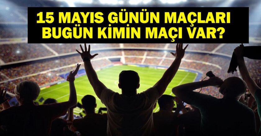 15 Mayıs Bugün kimin oyunu var? Bu gece hangi oyunları var? 15 Mayıs'taki yazışmalar